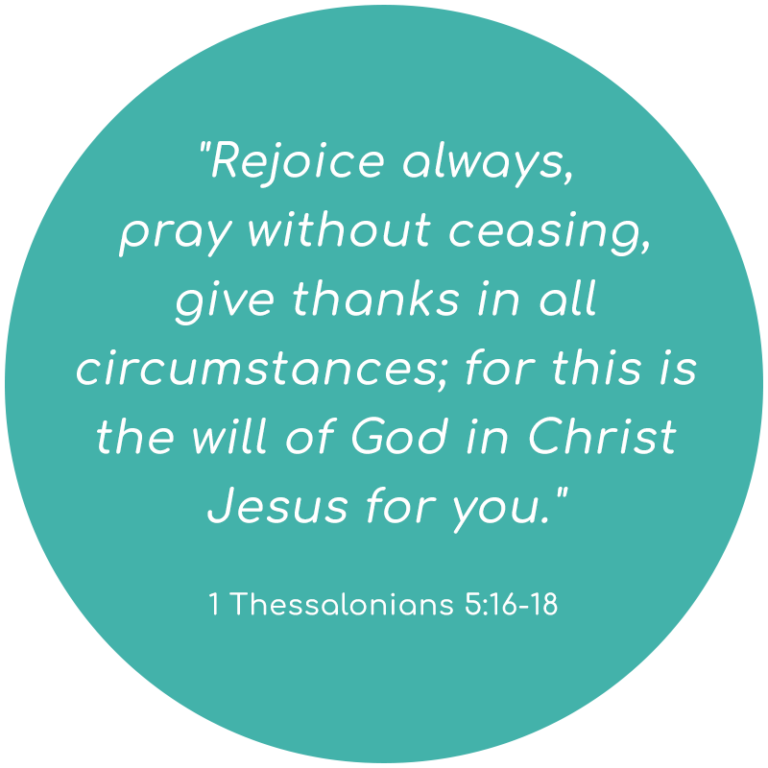 Rejoice always, pray without ceasing, give thanks in all circumstances; for this is the will of God in Christ Jesus for you. 1 Thessalonians 5:16-18